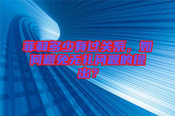 菲和多少有過關系，如何避免無禮問題的提出？