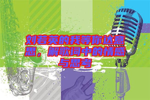 劉若英的我等你達意思，解歌詞中的情感與思考