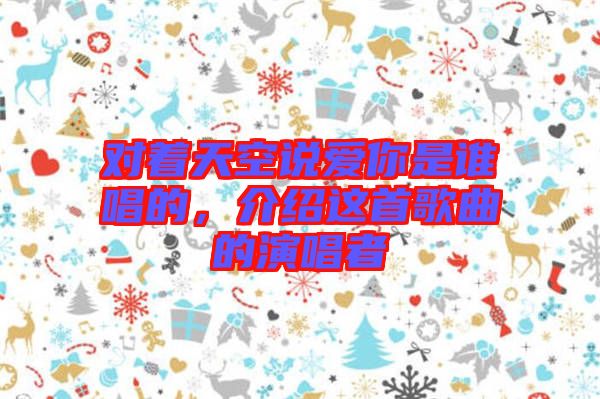 對著天空說愛你是誰唱的，介紹這首歌曲的演唱者