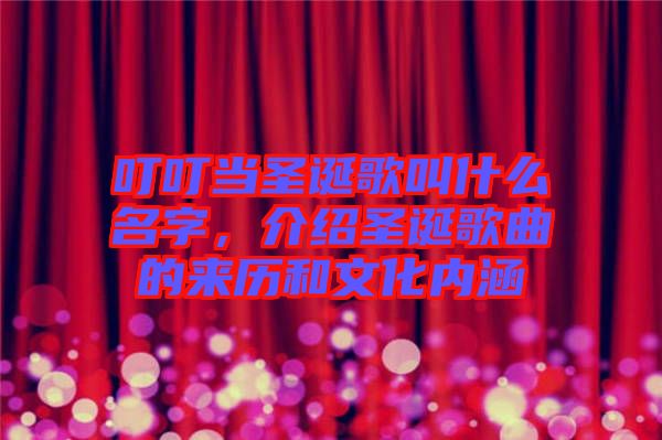 叮叮當圣誕歌叫什么名字，介紹圣誕歌曲的來歷和文化內(nèi)涵