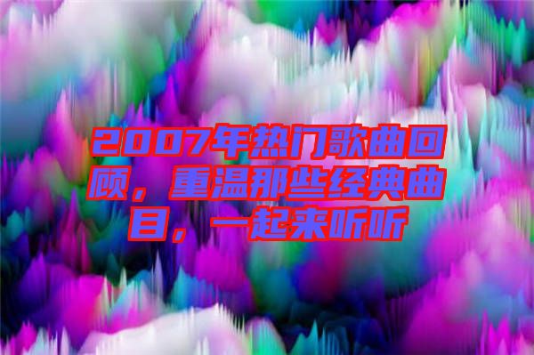 2007年熱門歌曲回顧，重溫那些經(jīng)典曲目，一起來聽聽