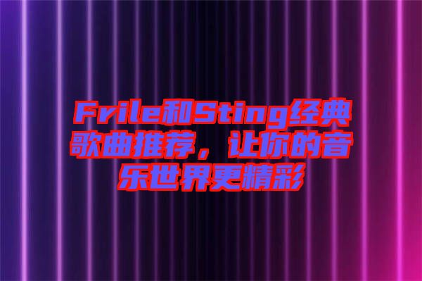 Frile和Sting經(jīng)典歌曲推薦，讓你的音樂世界更精彩