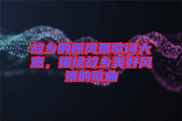 故鄉(xiāng)的原風(fēng)景歌詞大意，描繪故鄉(xiāng)美好風(fēng)景的歌曲