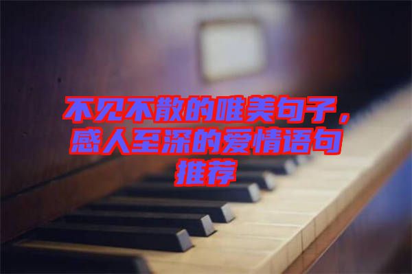 不見(jiàn)不散的唯美句子，感人至深的愛(ài)情語(yǔ)句推薦