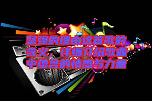 堅(jiān)強(qiáng)的理由這首歌的含義，詳細(xì)介紹歌曲中蘊(yùn)含的情感與力量