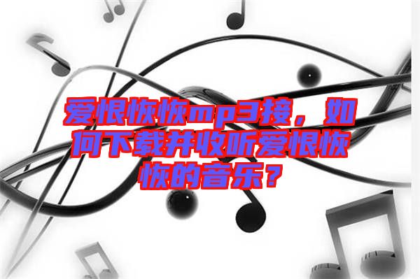 愛(ài)恨恢恢mp3接，如何下載并收聽(tīng)愛(ài)恨恢恢的音樂(lè)？