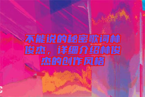 不能說(shuō)的秘密歌詞林俊杰，詳細(xì)介紹林俊杰的創(chuàng)作風(fēng)格