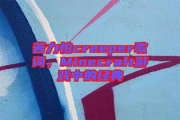 苦力怕creeper歌詞，Minecraft游戲中的經(jīng)典