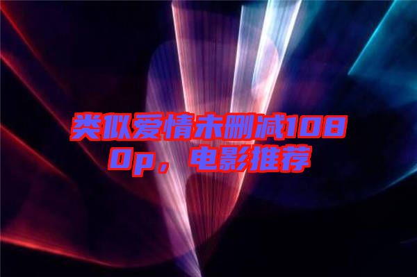 類似愛(ài)情未刪減1080p，電影推薦