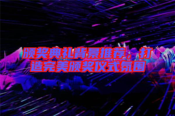 頒獎(jiǎng)典禮背景推薦，打造完美頒獎(jiǎng)儀式氛圍