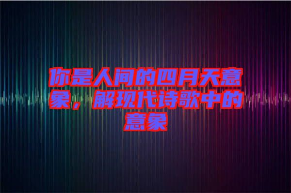你是人間的四月天意象，解現(xiàn)代詩歌中的意象