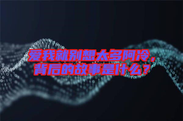 愛我就別想太多阿冷，背后的故事是什么？