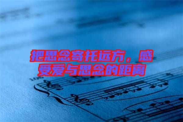 把思念寄托遠(yuǎn)方，感受愛與思念的距離