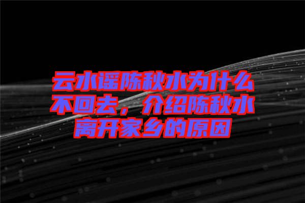 云水謠陳秋水為什么不回去，介紹陳秋水離開家鄉(xiāng)的原因