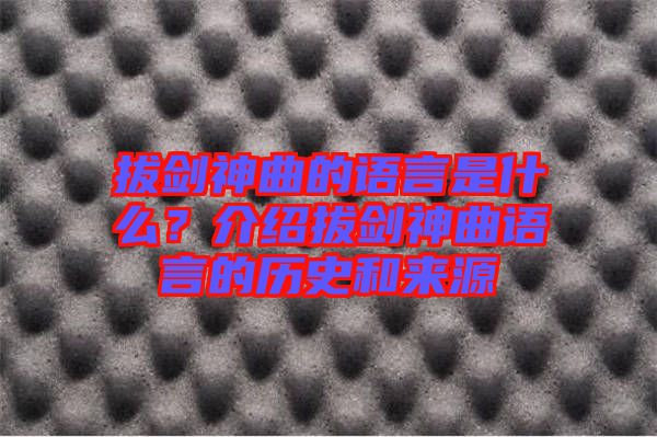 拔劍神曲的語言是什么？介紹拔劍神曲語言的歷史和來源