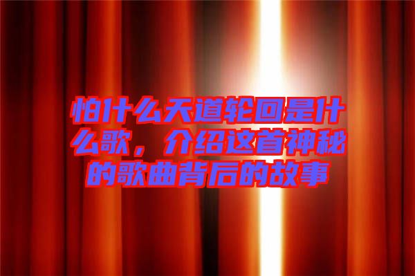 怕什么天道輪回是什么歌，介紹這首神秘的歌曲背后的故事