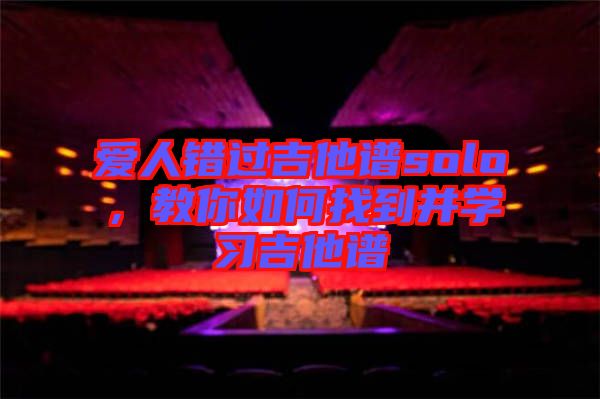 愛人錯過吉他譜solo，教你如何找到并學(xué)習(xí)吉他譜