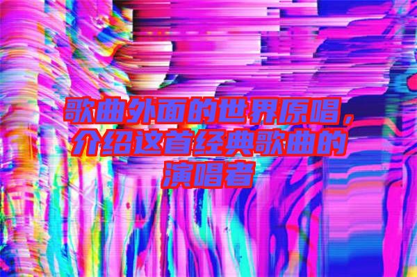 歌曲外面的世界原唱，介紹這首經(jīng)典歌曲的演唱者