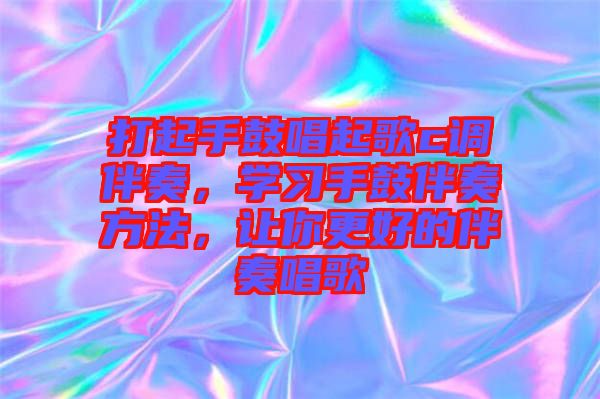 打起手鼓唱起歌c調(diào)伴奏，學(xué)習(xí)手鼓伴奏方法，讓你更好的伴奏唱歌