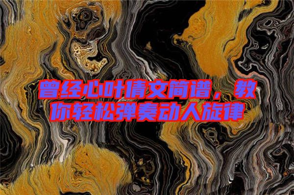 曾經(jīng)心葉倩文簡譜，教你輕松彈奏動(dòng)人旋律