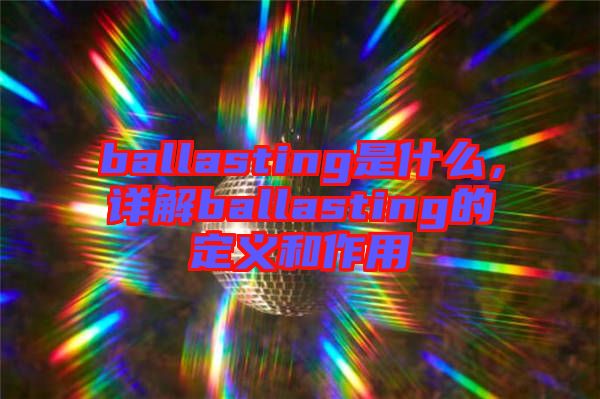 ballasting是什么，詳解ballasting的定義和作用