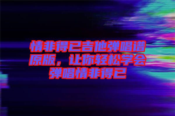 情非得已吉他彈唱譜原版，讓你輕松學(xué)會彈唱情非得已