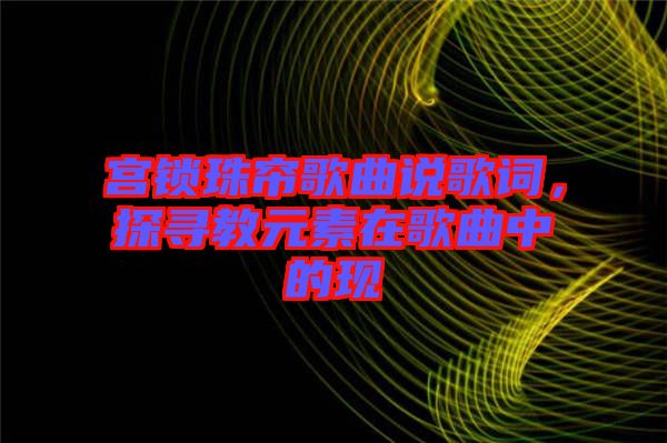 宮鎖珠簾歌曲說歌詞，探尋教元素在歌曲中的現(xiàn)