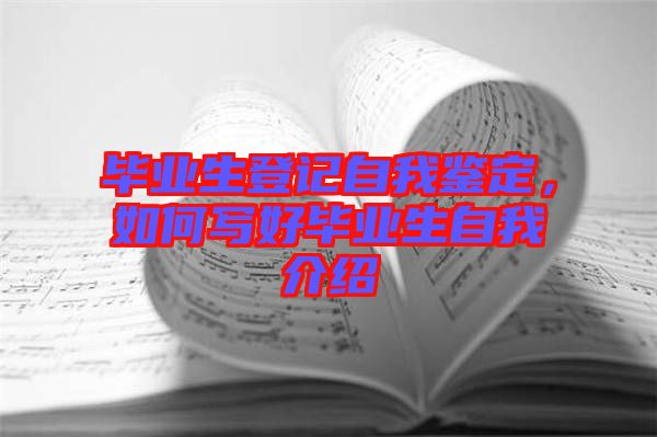 畢業(yè)生登記自我鑒定，如何寫好畢業(yè)生自我介紹
