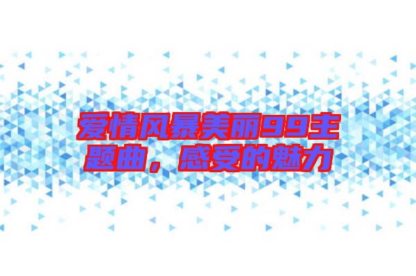 愛情風(fēng)暴美麗99主題曲，感受的魅力