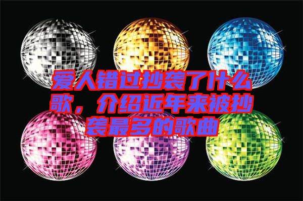 愛人錯(cuò)過抄襲了什么歌，介紹近年來被抄襲最多的歌曲