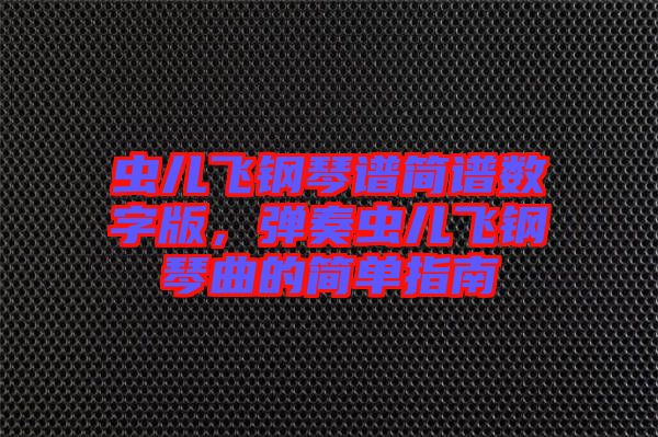 蟲兒飛鋼琴譜簡譜數(shù)字版，彈奏蟲兒飛鋼琴曲的簡單指南