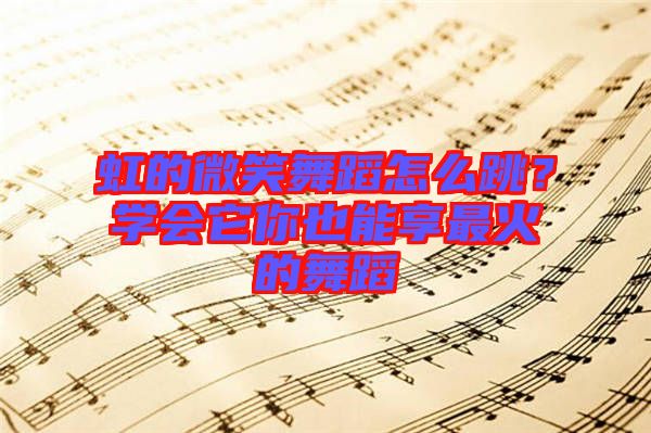虹的微笑舞蹈怎么跳？學(xué)會它你也能享最火的舞蹈