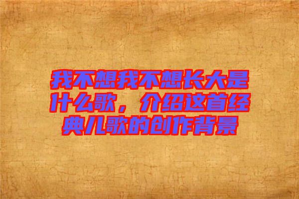 我不想我不想長大是什么歌，介紹這首經(jīng)典兒歌的創(chuàng)作背景