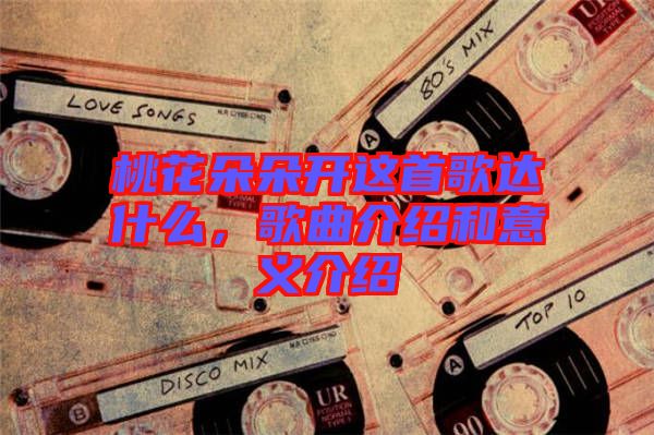 桃花朵朵開這首歌達什么，歌曲介紹和意義介紹