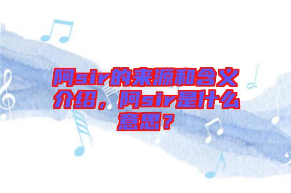 阿sir的來(lái)源和含義介紹，阿sir是什么意思？