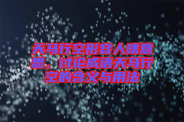 天馬行空形容人啥意思，討論成語天馬行空的含義與用法