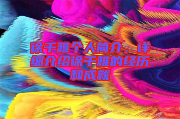 徐千雅個人簡介，詳細(xì)介紹徐千雅的經(jīng)歷和成就