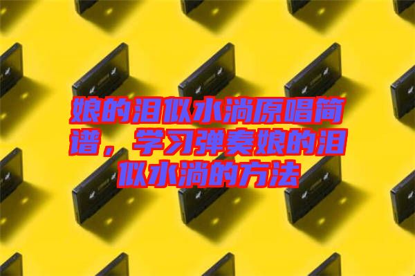 娘的淚似水淌原唱簡譜，學(xué)習(xí)彈奏娘的淚似水淌的方法