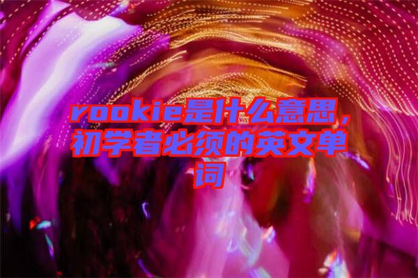 rookie是什么意思，初學(xué)者必須的英文單詞