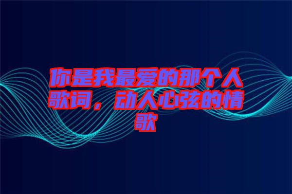 你是我最?lèi)?ài)的那個(gè)人歌詞，動(dòng)人心弦的情歌
