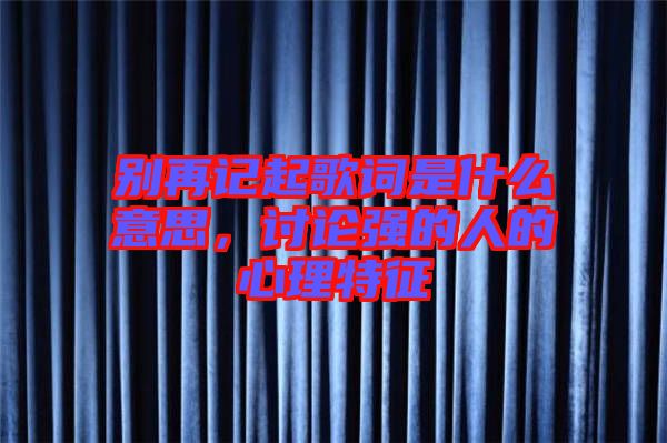 別再記起歌詞是什么意思，討論強(qiáng)的人的心理特征