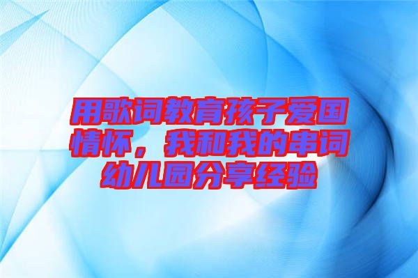 用歌詞教育孩子愛國情懷，我和我的串詞幼兒園分享經(jīng)驗