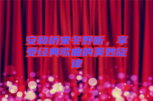 安和橋宋冬野聽，享受經(jīng)典歌曲的美妙旋律