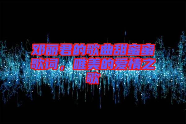 鄧麗君的歌曲甜蜜蜜歌詞，唯美的愛情之歌