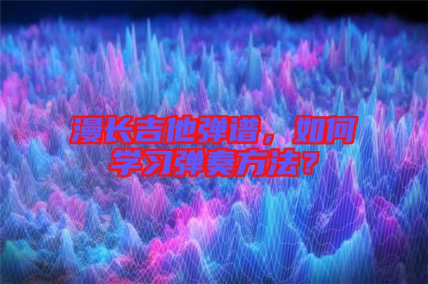 漫長(zhǎng)吉他彈譜，如何學(xué)習(xí)彈奏方法？