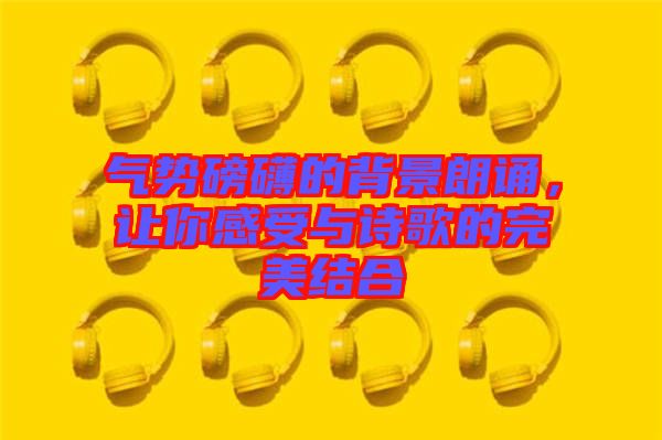 氣勢磅礴的背景朗誦，讓你感受與詩歌的完美結(jié)合