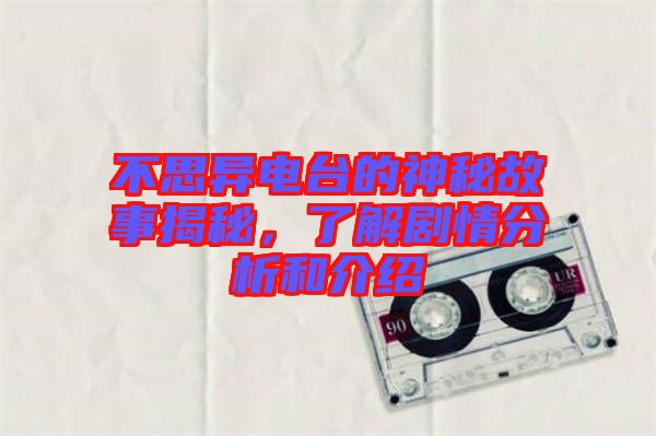 不思異電臺(tái)的神秘故事揭秘，了解劇情分析和介紹