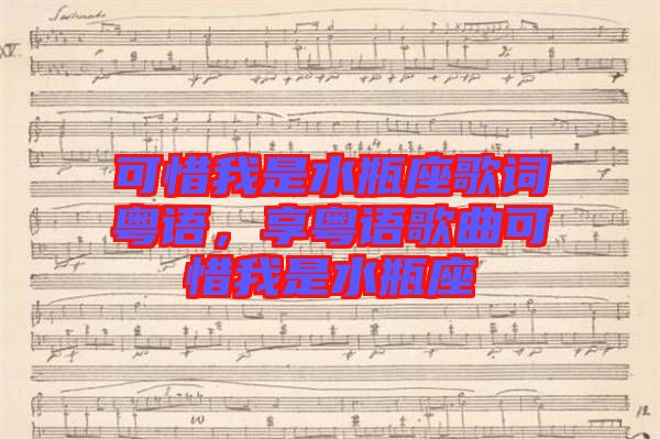 可惜我是水瓶座歌詞粵語，享粵語歌曲可惜我是水瓶座