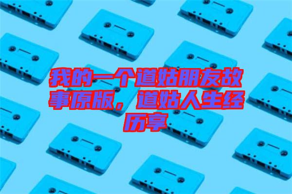 我的一個(gè)道姑朋友故事原版，道姑人生經(jīng)歷享