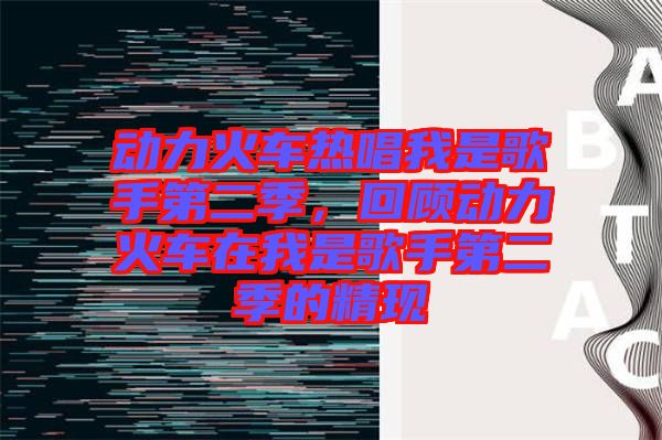 動(dòng)力火車熱唱我是歌手第二季，回顧動(dòng)力火車在我是歌手第二季的精現(xiàn)